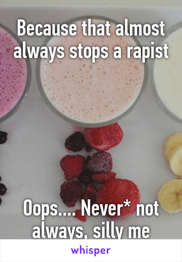 Because that almost always stops a rapist 





Oops.... Never* not always, silly me