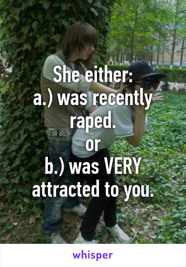 She either:
a.) was recently raped.
or
b.) was VERY attracted to you.