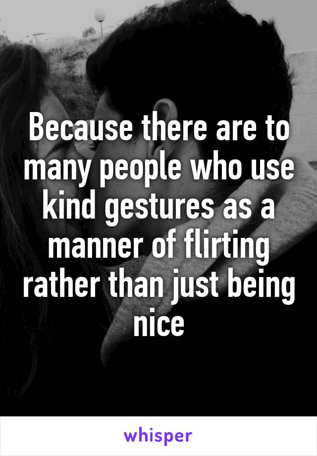 Because there are to many people who use kind gestures as a manner of flirting rather than just being nice