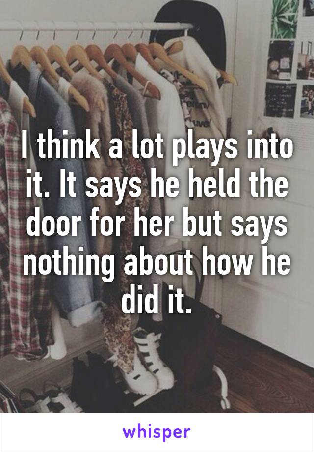 I think a lot plays into it. It says he held the door for her but says nothing about how he did it.