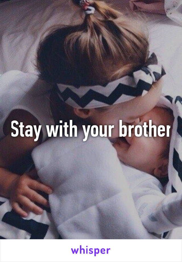 Stay with your brother