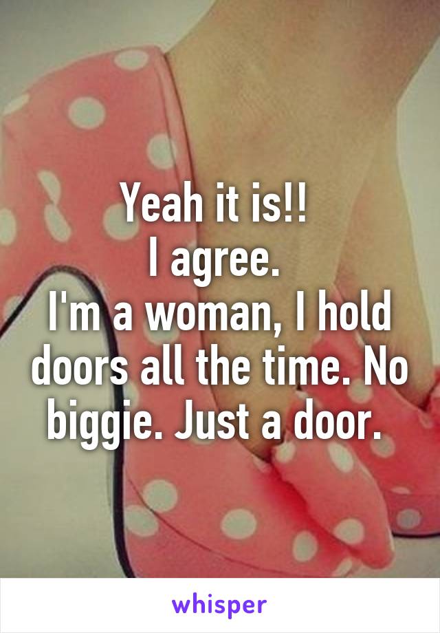 Yeah it is!! 
I agree. 
I'm a woman, I hold doors all the time. No biggie. Just a door. 