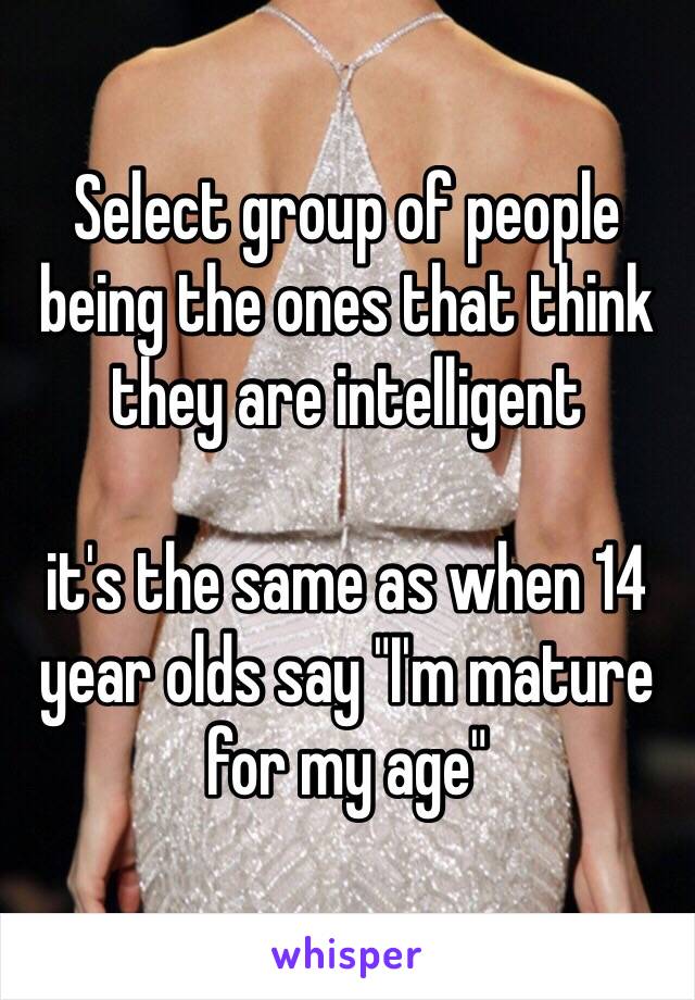 Select group of people being the ones that think they are intelligent

it's the same as when 14 year olds say "I'm mature for my age"