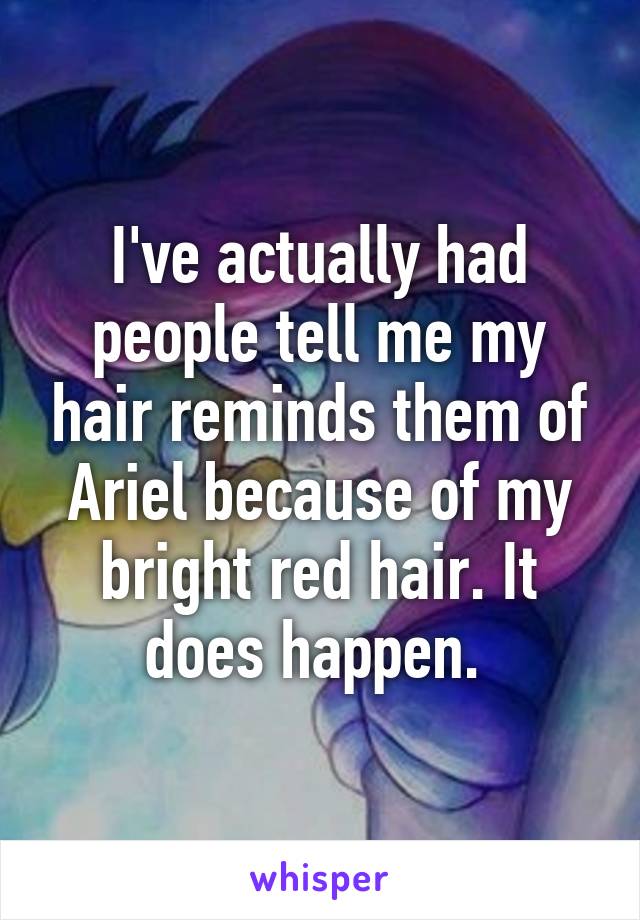 I've actually had people tell me my hair reminds them of Ariel because of my bright red hair. It does happen. 