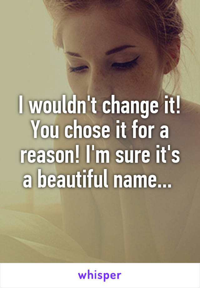 I wouldn't change it! You chose it for a reason! I'm sure it's a beautiful name... 