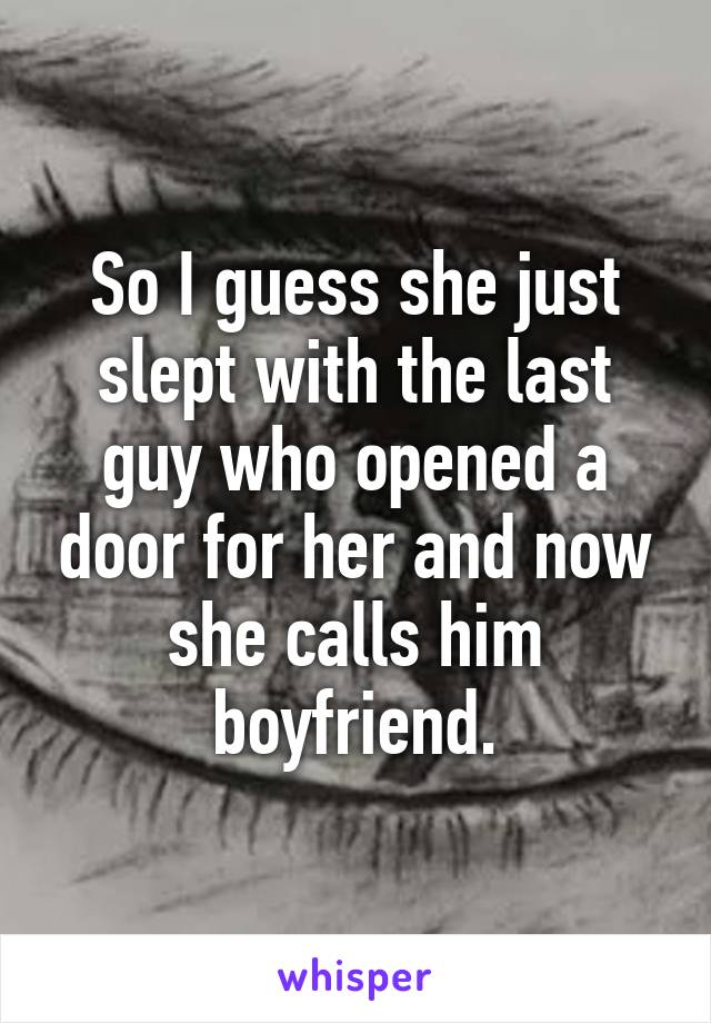 So I guess she just slept with the last guy who opened a door for her and now she calls him boyfriend.