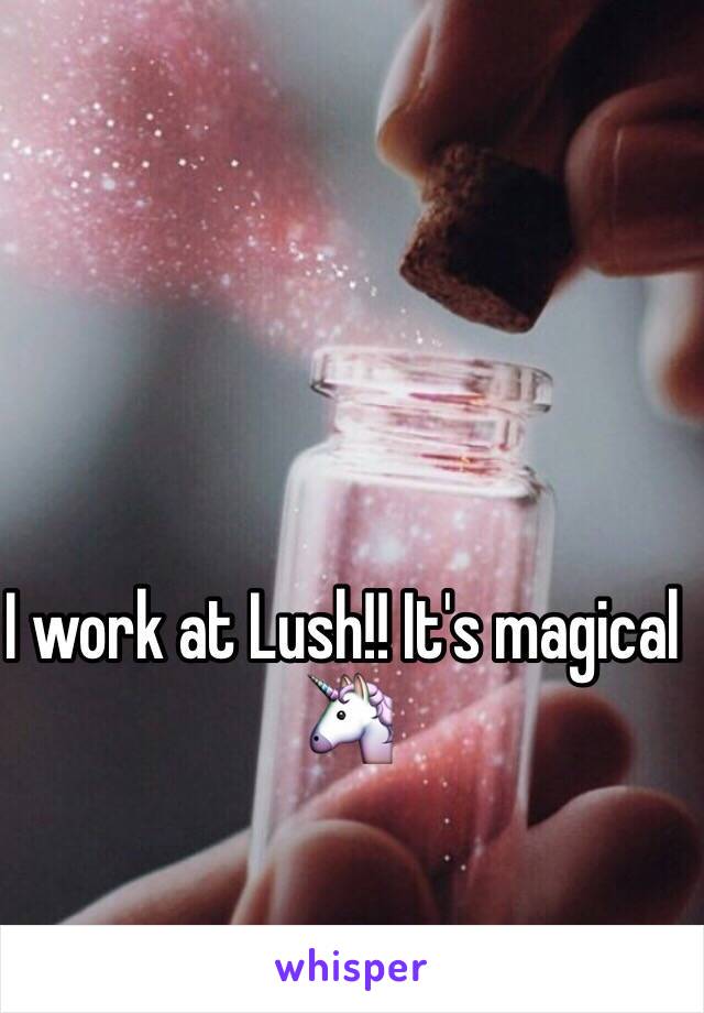 I work at Lush!! It's magical 🦄