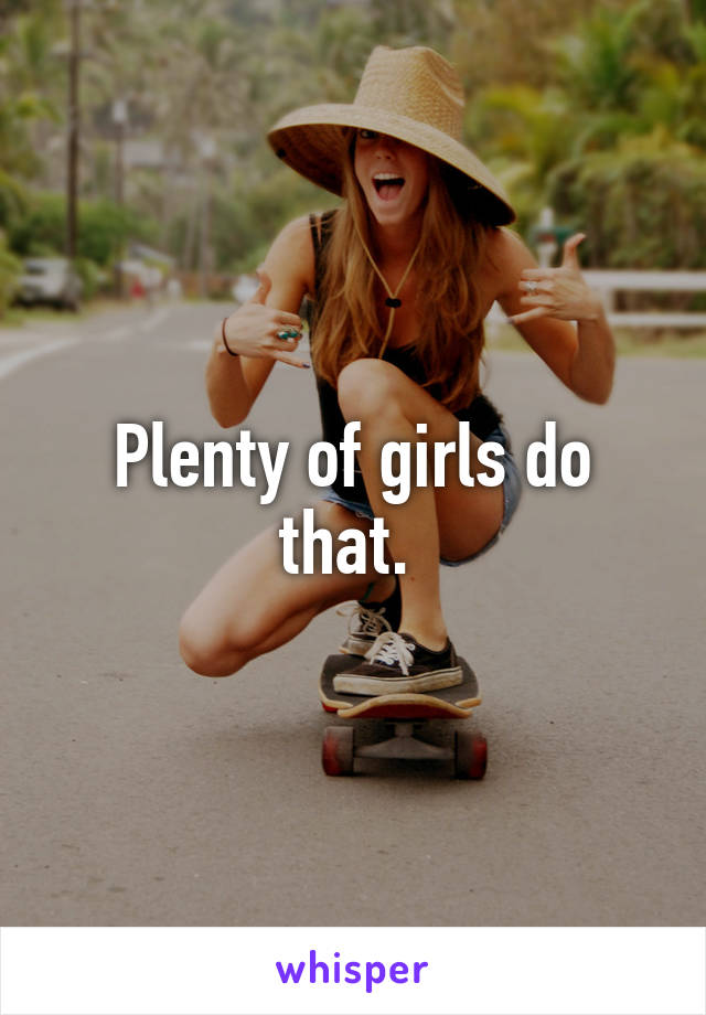 Plenty of girls do that. 