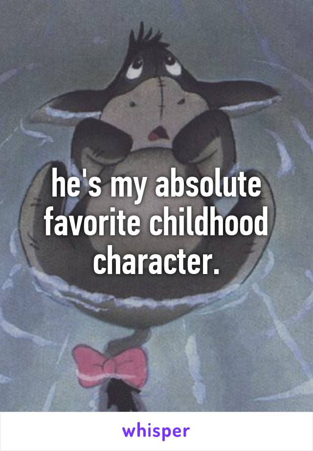 he's my absolute favorite childhood character.