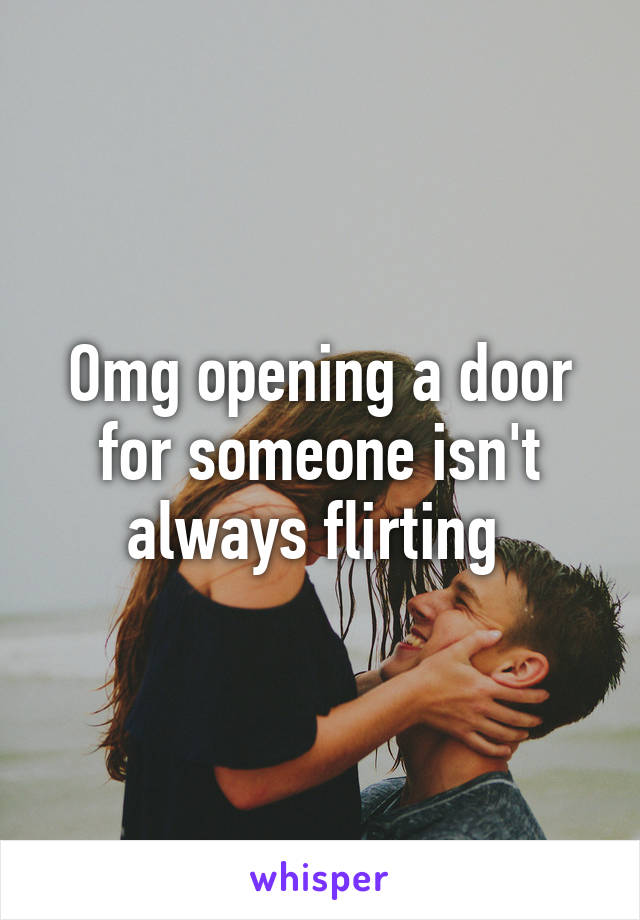 Omg opening a door for someone isn't always flirting 