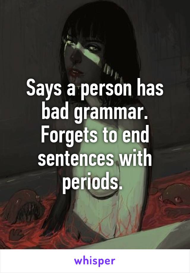 Says a person has bad grammar. Forgets to end sentences with periods. 