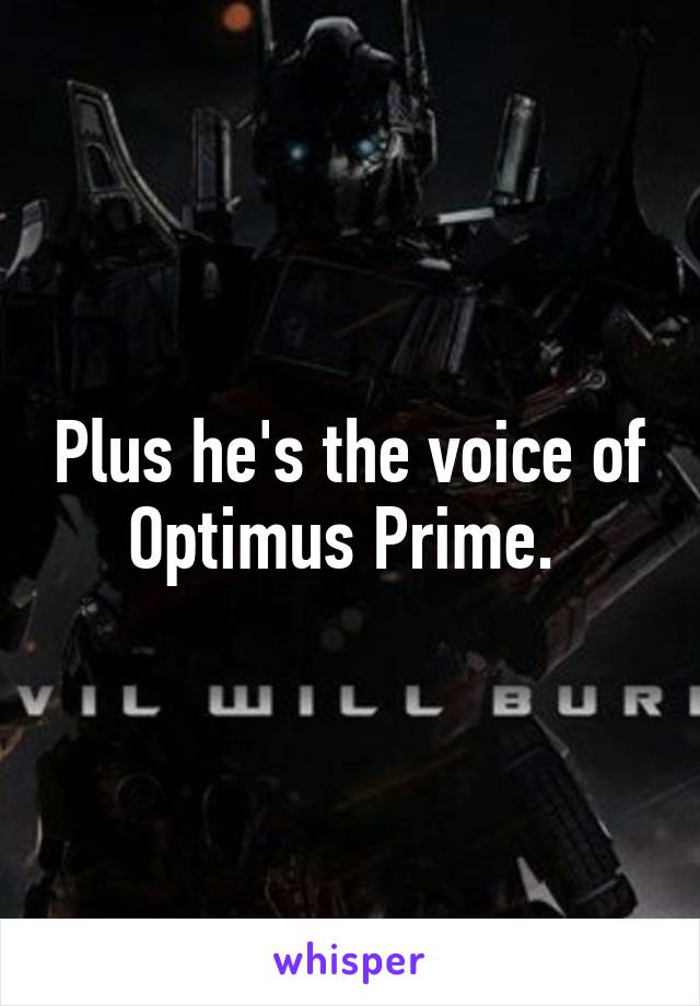 Plus he's the voice of Optimus Prime. 