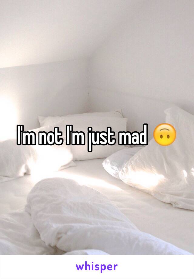 I'm not I'm just mad 🙃