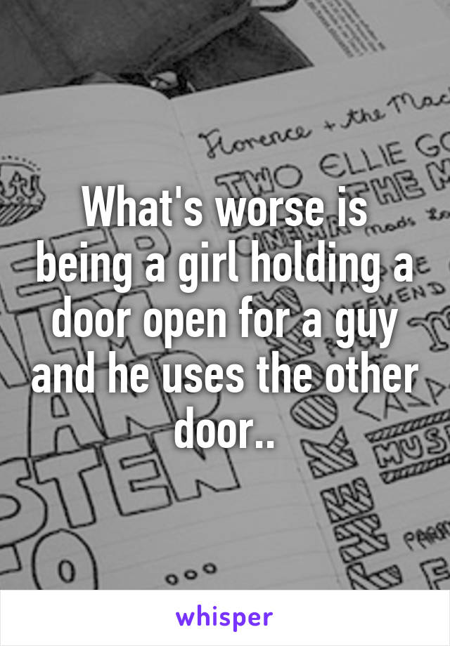 What's worse is being a girl holding a door open for a guy and he uses the other door..