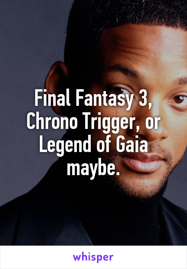 Final Fantasy 3, Chrono Trigger, or Legend of Gaia maybe.