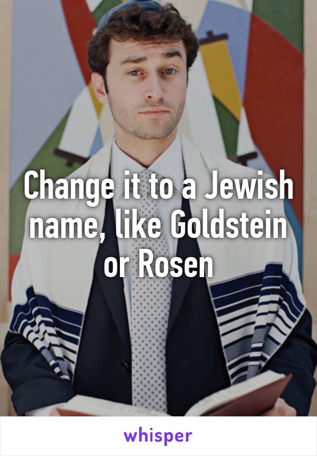Change it to a Jewish name, like Goldstein or Rosen