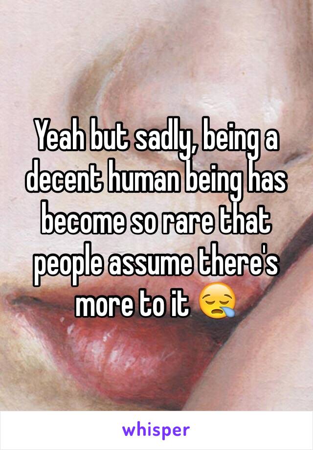 Yeah but sadly, being a decent human being has become so rare that people assume there's more to it 😪