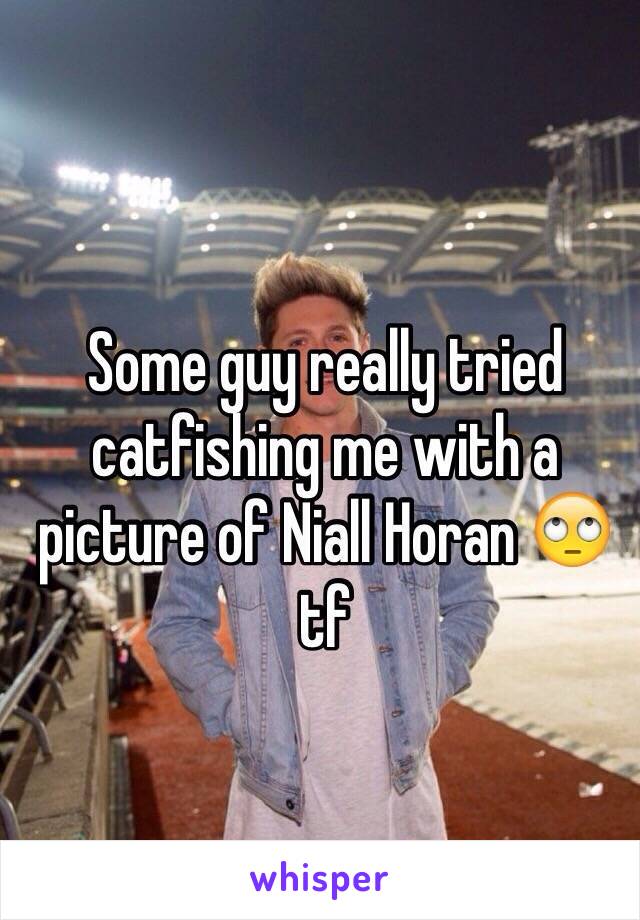 Some guy really tried catfishing me with a picture of Niall Horan 🙄 tf 