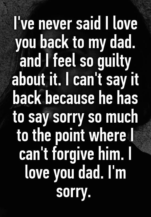 i-ve-never-said-i-love-you-back-to-my-dad-and-i-feel-so-guilty-about