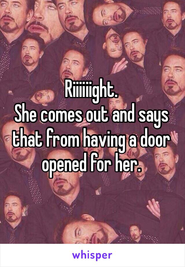 Riiiiiight. 
She comes out and says that from having a door opened for her. 