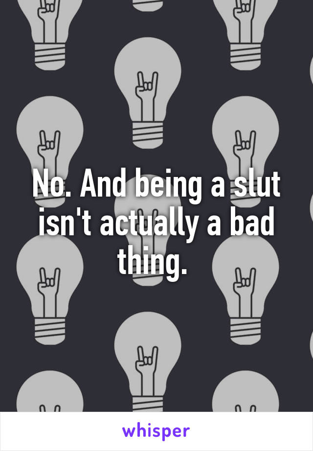 No. And being a slut isn't actually a bad thing. 