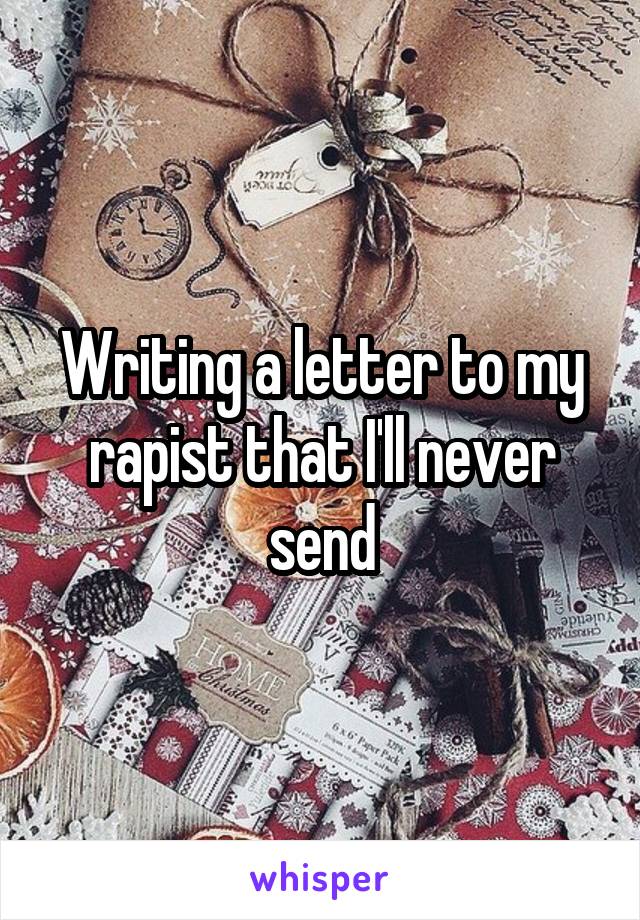 Writing a letter to my rapist that I'll never send