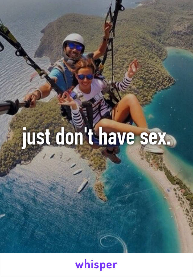 just don't have sex.