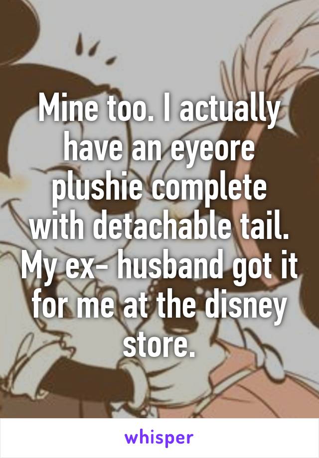 Mine too. I actually have an eyeore plushie complete with detachable tail. My ex- husband got it for me at the disney store.