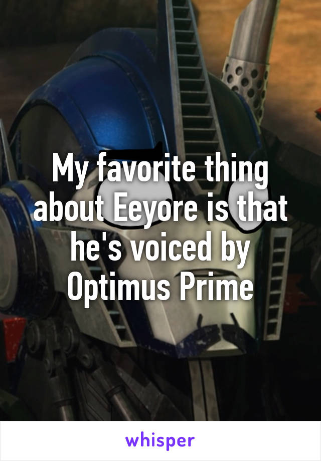 My favorite thing about Eeyore is that he's voiced by Optimus Prime