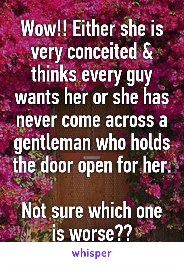Wow!! Either she is very conceited & thinks every guy wants her or she has never come across a gentleman who holds the door open for her. 
Not sure which one is worse??