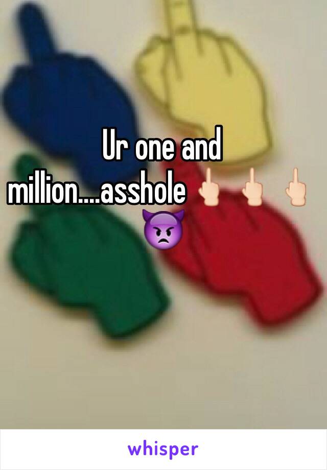 Ur one and million....asshole🖕🏻🖕🏻🖕🏻👿