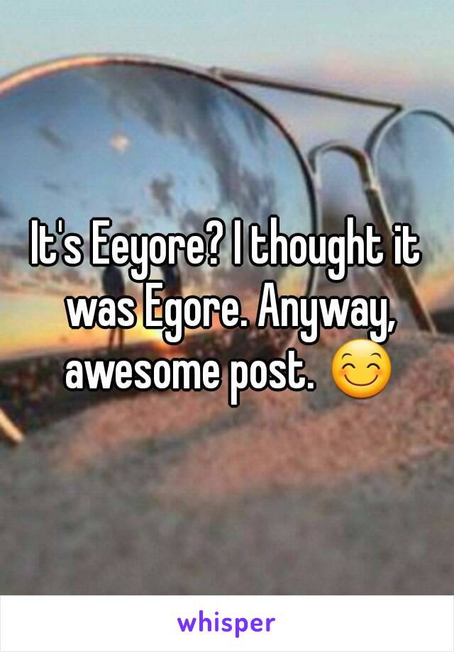 It's Eeyore? I thought it was Egore. Anyway, awesome post. 😊