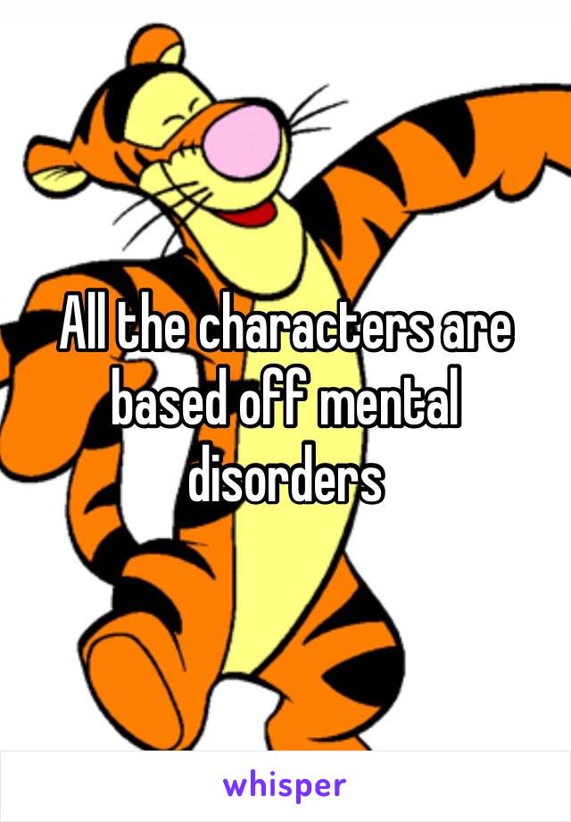 All the characters are based off mental disorders 