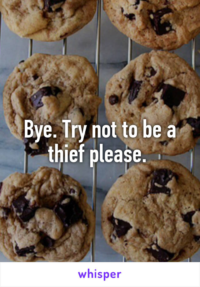 Bye. Try not to be a thief please. 