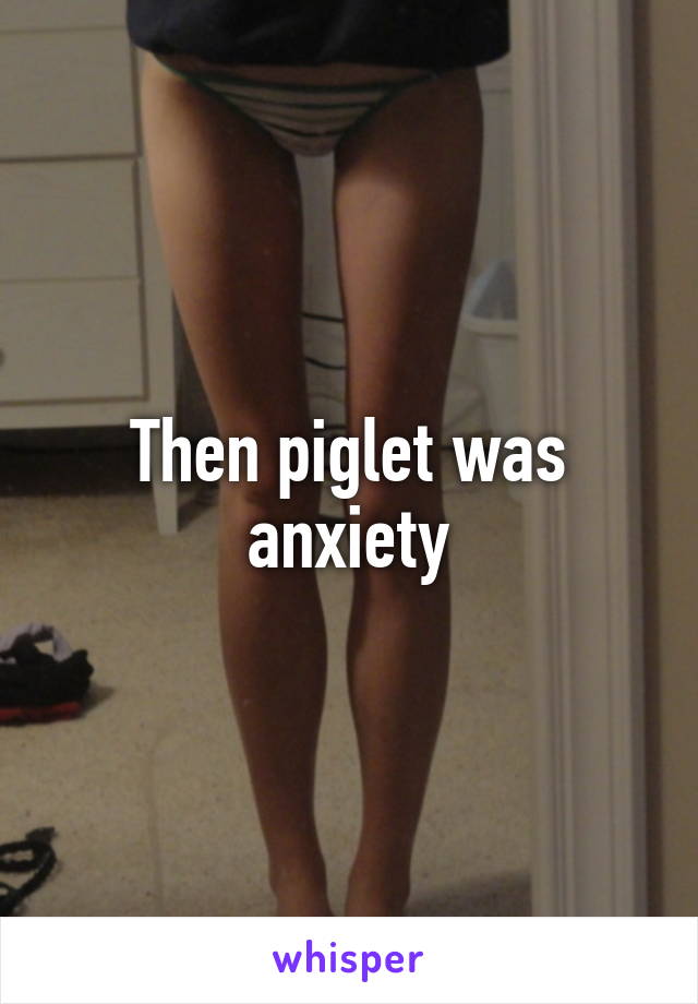 Then piglet was anxiety