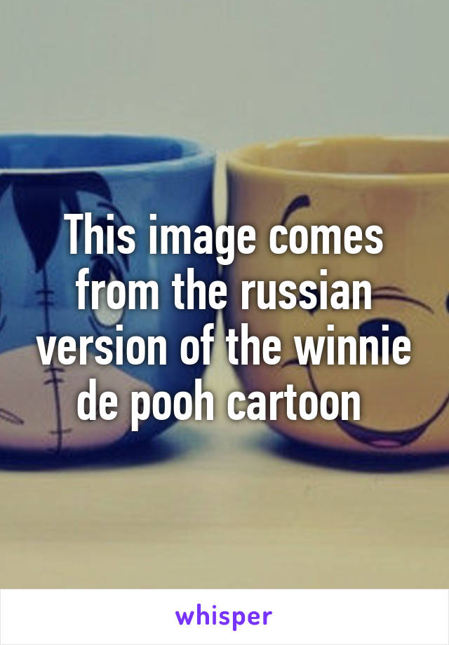 This image comes from the russian version of the winnie de pooh cartoon 