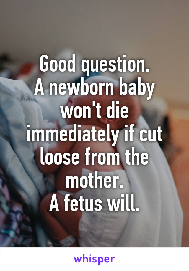 Good question.
A newborn baby won't die immediately if cut loose from the mother.
A fetus will.