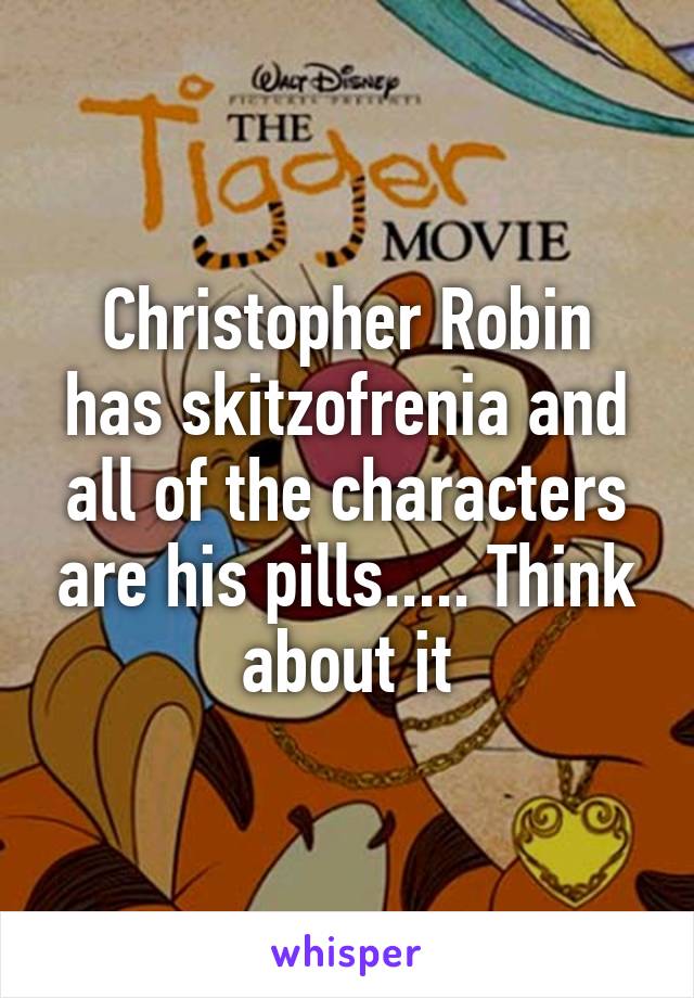 Christopher Robin has skitzofrenia and all of the characters are his pills..... Think about it