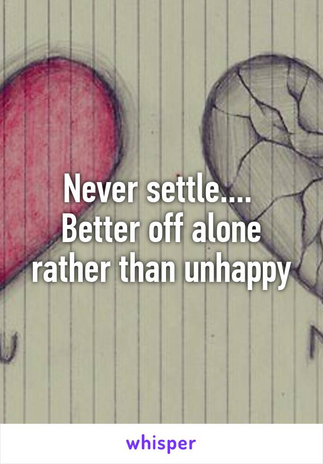 Never settle....  Better off alone rather than unhappy