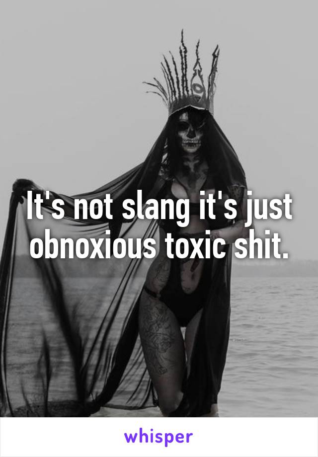 It's not slang it's just obnoxious toxic shit.