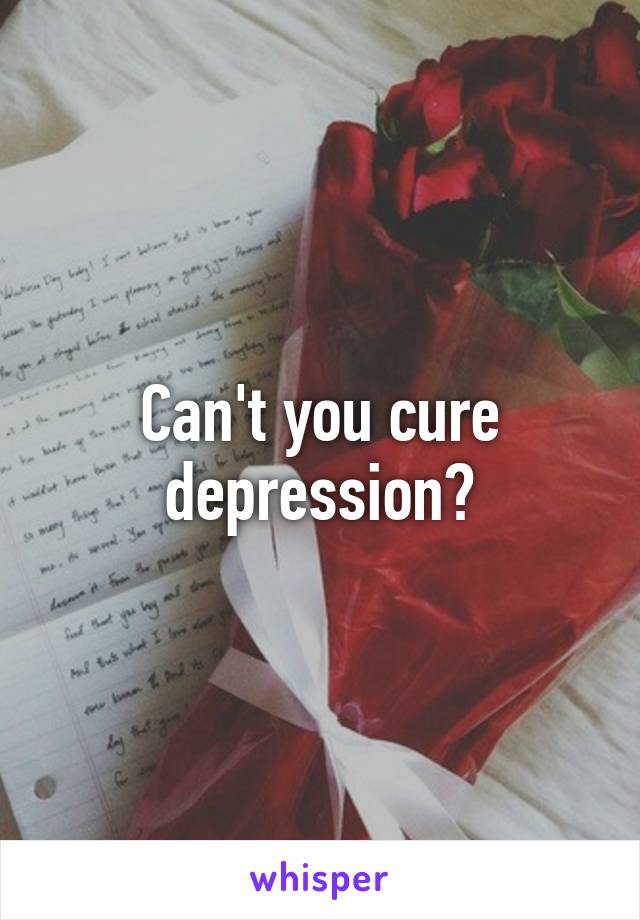 Can't you cure depression?