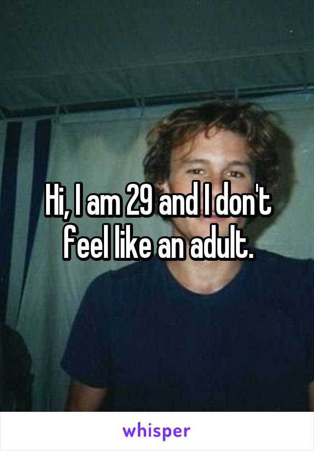 Hi, I am 29 and I don't feel like an adult.