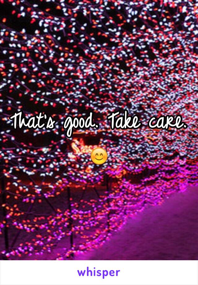 That's good. Take care. 😊