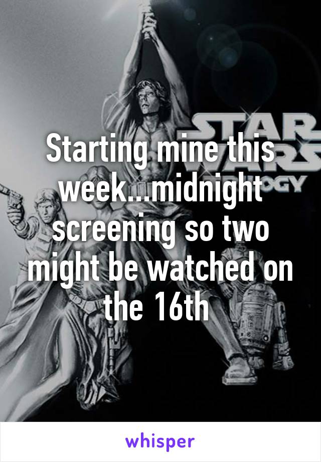 Starting mine this week...midnight screening so two might be watched on the 16th 