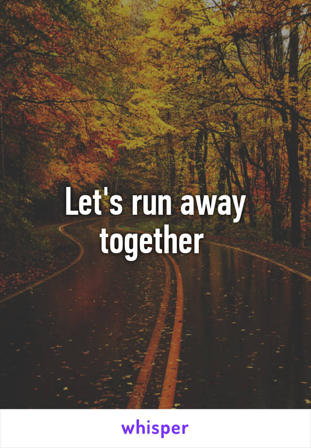 Let's run away together 