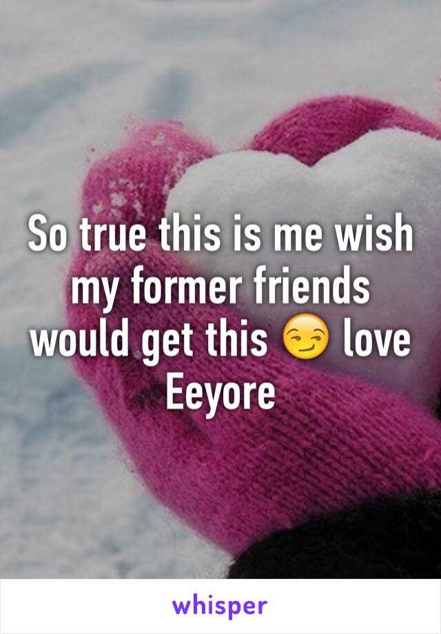 So true this is me wish my former friends would get this 😏 love Eeyore