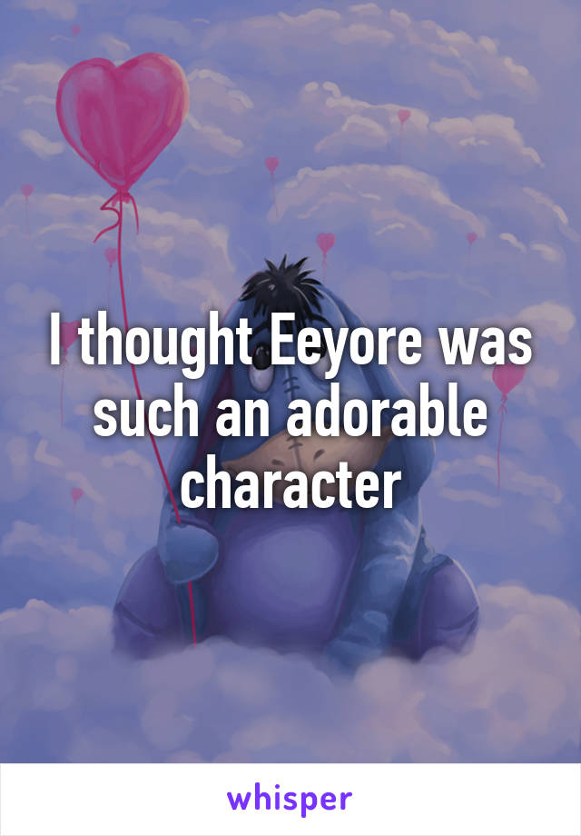 I thought Eeyore was such an adorable character