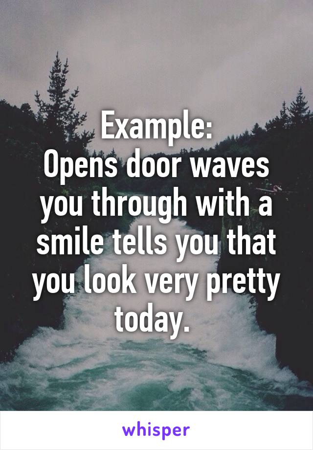 Example:
Opens door waves you through with a smile tells you that you look very pretty today. 