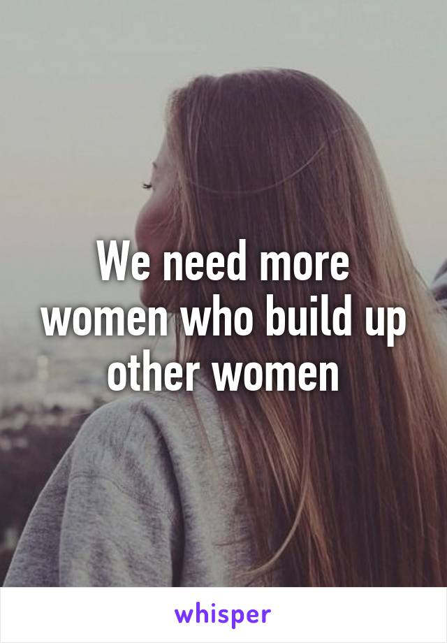 We need more women who build up other women