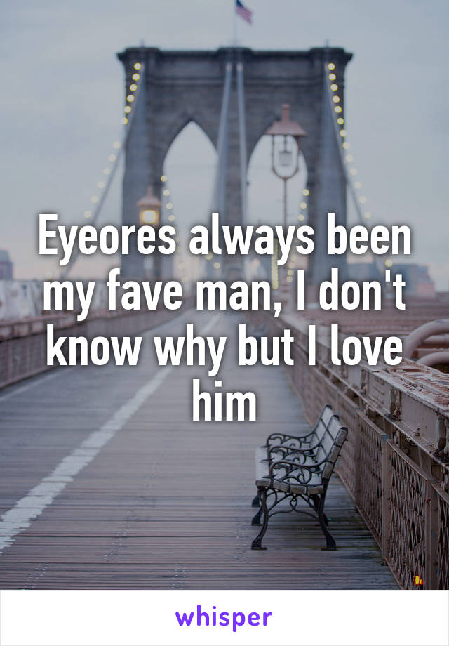 Eyeores always been my fave man, I don't know why but I love him